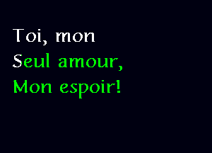 Toi, mon
Seul amour,

Mon espoir!