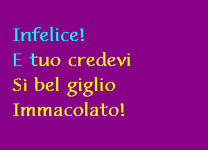 Infelice!
E tuo credevi

Si bel giglio
Immacolato!