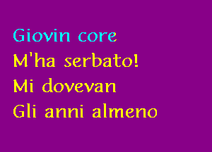 Giovin core
M'ha serbatol

Mi dovevan
Gli anni almeno