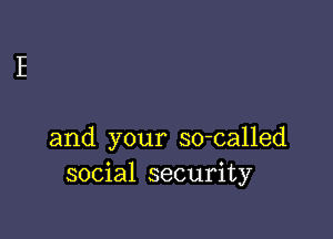 and your so-called
social security