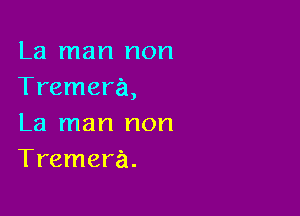 La man non
Tremera,

La man non
Tremera.