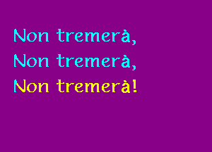Non tremera,
Non tremera,

Non tremera!