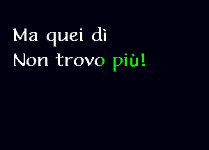 Ma quei di
Non trovo pit)!