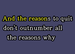 And the reasons to quit

don t outnumber all

the reasons Why
