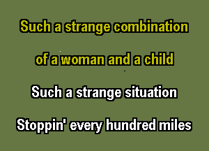 Such a strange combination
of a'woman and a child
Such a strange situation

Stoppin' every hundred miles