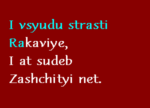 I vsyudu strasti

Rakaviye,
I at sudeb
Zashchityi net.