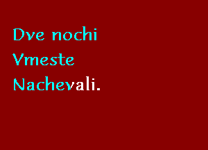 Dve nochi
Vmeste

Nachevah.