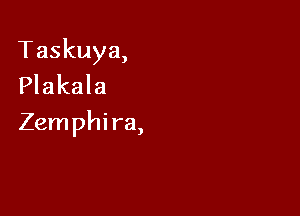 Taskuya,
Plakala

Zemphira,