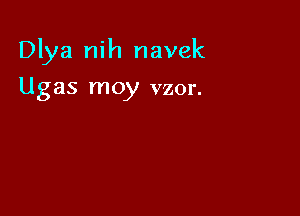 Dlya nih navek

U gas moy vzor.