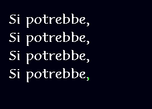 Si potrebbe,
Si potrebbe,

Si potrebbe,
Si potrebbe,