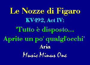Le Nozze di Figaro
KV492, Act Ivz

Tutto Ea disposto...
Aprite un po' qualgl'occhi
Aria

Mm MLW 0M