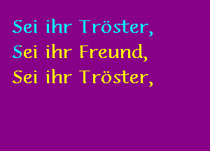 Seiihr'Trbster,
Seiihr'FreurKL

Seiihr'Frbster,