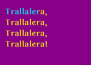 Trallalera,
Trallalera,

Trallalera,
Trallalera!