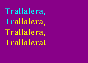 Trallalera,
Trallalera,

Trallalera,
Trallalera!