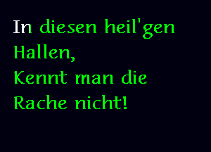 In diesen heil'gen
Hallen,

Kennt man die
Rache nicht!