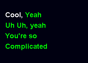 Cool, Yeah
Uh Uh, yeah

You're so
Complicated