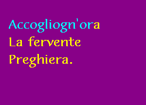 Accogliogn'ora
La fervente

Preghiera .