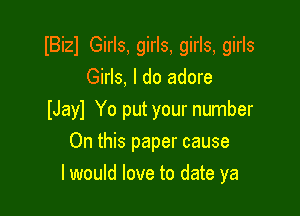 IBizl Girls, girls, girls, girls
Girls, I do adore

IJayl Yo put your number

On this paper cause
I would love to date ya