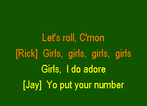 Lefs roll, C'mon

IRickl Girls, girls, girls, girls
Girls. ldo adore
lJayl Yo put your number