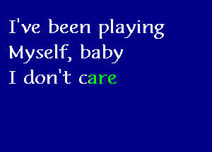 I've been playing
Myself, baby

I don't care