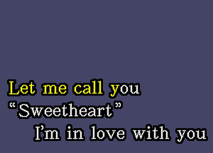 Let me call you
( Sweetheart ,,
Fm in love With you