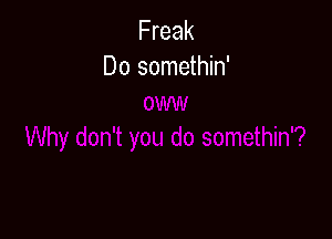 Freak
Do somethin'