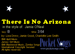 I? 451

There Is No Arizona
m the style of Jamie O'Neal

key B II'M 3 54

by, Lisa Drew, Jame Good, Chavlotte Lee Smdh
Bu tpnl MJs-c
Jersey Gm Mme

EMI Blackwood Mme Zomba Song 5
Imemational Copynght Secumd
M rights resentedv