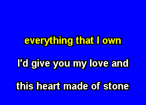 everything that I own

I'd give you my love and

this heart made of stone