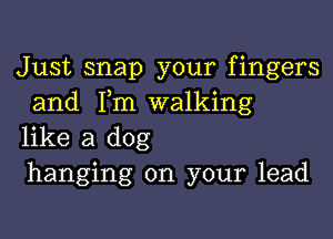 Just snap your fingers
and 1m walking

like a dog
hanging on your lead