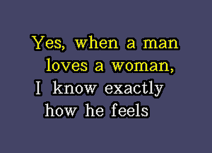 Yes, When a man
loves a woman,

I know exactly
how he feels