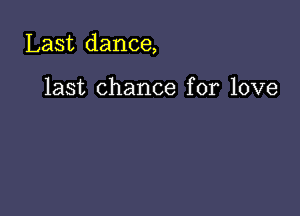 Last dance,

last chance for love