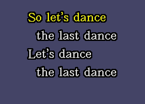So lefs dance

the last dance

Lefs dance

the last dance