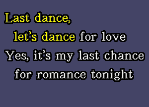 Last dance,
lefs dance for love
Yes, ifs my last chance

for romance tonight