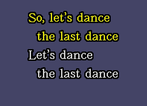 So, lefs dance

the last dance
Lefs dance

the last dance