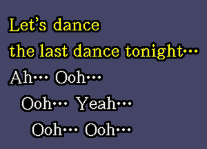 Lefs dance

the last dance tonightm

Ah... Ooh...
Oohm Yeah.
Ooh... Ooh...