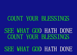 COUNT YOUR BLESSINGS

SEE WHAT GOD HATH DONE
COUNT YOUR BLESSINGS

SEE WHAT GOD HATH DONE