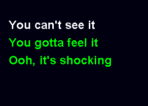 You can't see it
You gotta feel it

Ooh, it's shocking