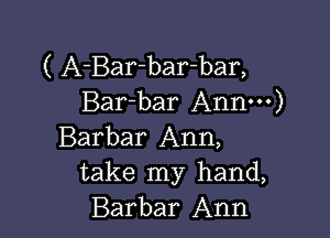 ( A-Bar-bar-bar,
Bar-bar Annm)

Barbar Ann,
take my hand,
Barbar Ann