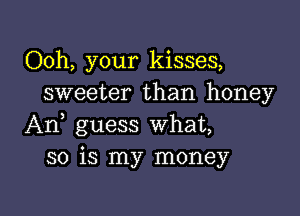 Ooh, your kisses,
sweeter than honey

An, guess What,
so is my money