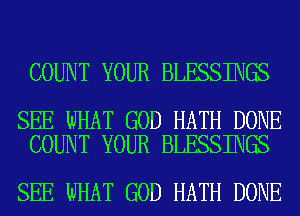 COUNT YOUR BLESSINGS

SEE WHAT GOD HATH DONE
COUNT YOUR BLESSINGS

SEE WHAT GOD HATH DONE