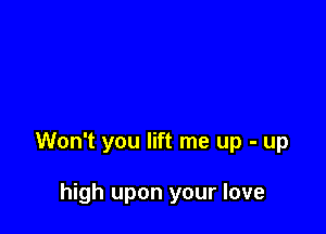 Won't you lift me up - up

high upon your love