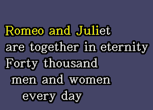 Romeo and Juliet

are together in eternity

Forty thousand

men and women
every day