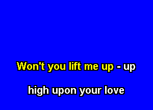 Won't you lift me up - up

high upon your love