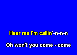Hear me I'm callin'-n-n-n

Oh won't you come - come