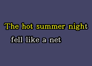 The hot summer night

fell like a net