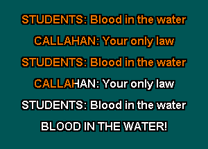 STUDENTSi Blood in the water
CALLAHANi Your only law
STUDENTSi Blood in the water
CALLAHANi Your only law
STUDENTSi Blood in the water
BLOOD IN THE WATER!