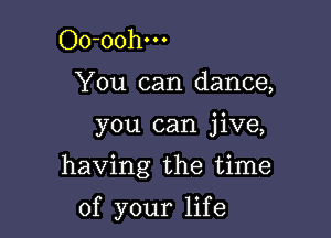 Oo-oohm

You can dance,

you can jive,

having the time

of your life