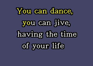 You can dance,

you can jive,

having the time

of your life