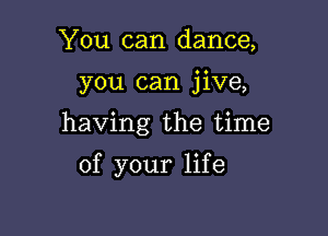 You can dance,

you can jive,

having the time

of your life
