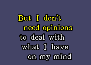 But I dont
need opinions

to deal with
What I have
on my mind